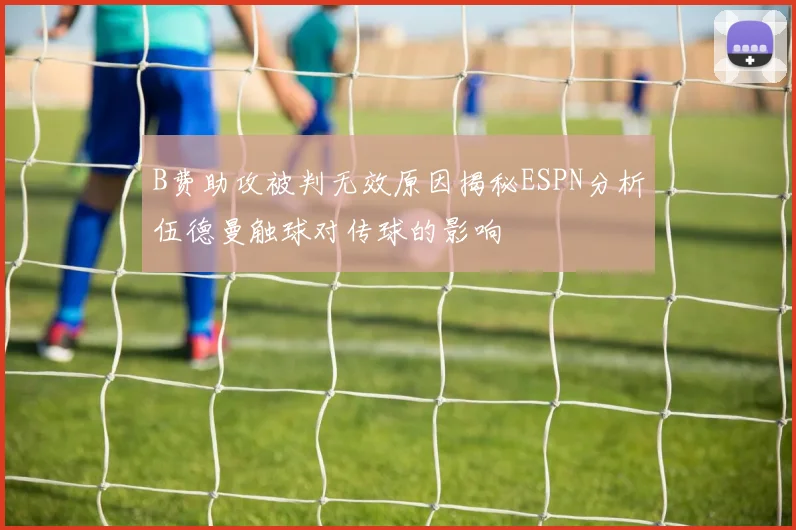 B费助攻被判无效原因揭秘ESPN分析伍德曼触球对传球的影响