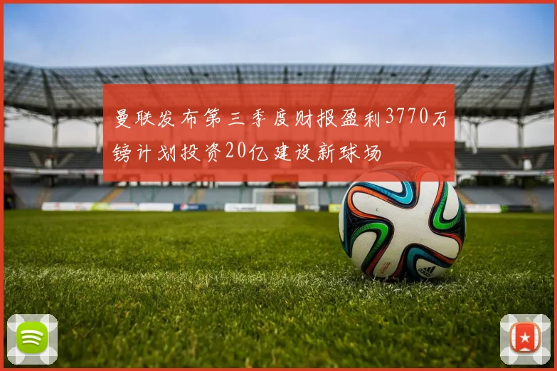 曼联发布第三季度财报盈利3770万镑计划投资20亿建设新球场