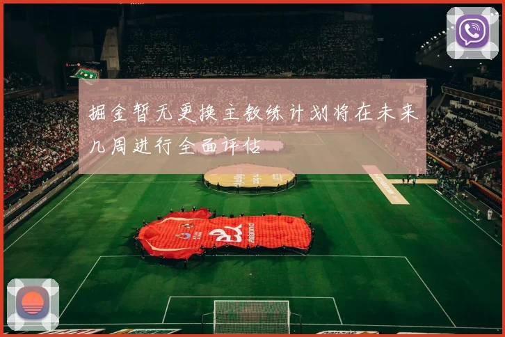 掘金暂无更换主教练计划将在未来几周进行全面评估