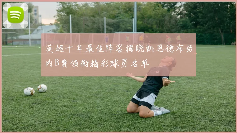 英超十年最佳阵容揭晓凯恩德布劳内B费领衔精彩球员名单