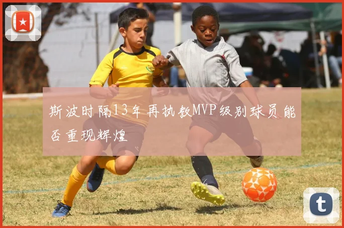 斯波时隔13年再执教MVP级别球员能否重现辉煌